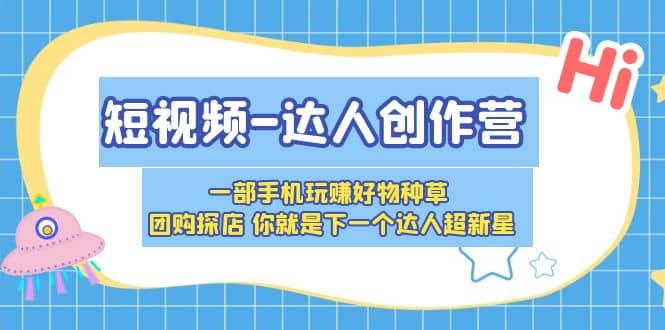 短视频-达人创作营 一部手机玩赚好物种草 团购探店 你就是下一个达人超新星-小二项目网