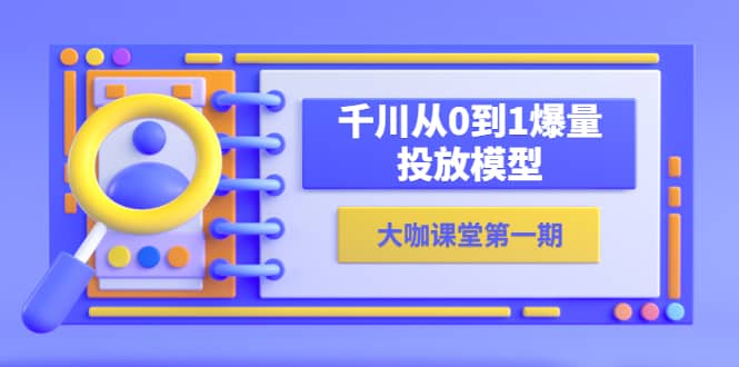 蝉妈妈-大咖课堂第一期，千川从0到1爆量投放模型（23节视频课）-小二项目网