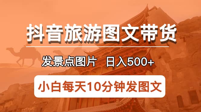 抖音旅游图文带货项目，每天半小时发景点图片日入500 长期稳定项目 - 小二项目网-小二项目网