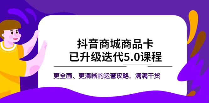 抖音商城商品卡·已升级迭代5.0课程：更全面、更清晰的运营攻略，满满干货 - 小二项目网-小二项目网
