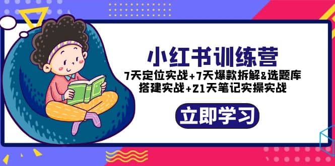 小红书训练营：7天定位实战 7天爆款拆解 选题库搭建实战 21天笔记实操实战-小二项目网