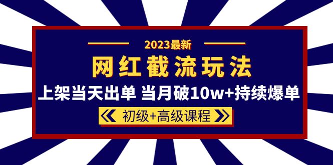 2023网红·同款截流玩法【初级 高级课程】上架当天出单 当月破10w 持续爆单 - 小二项目网-小二项目网