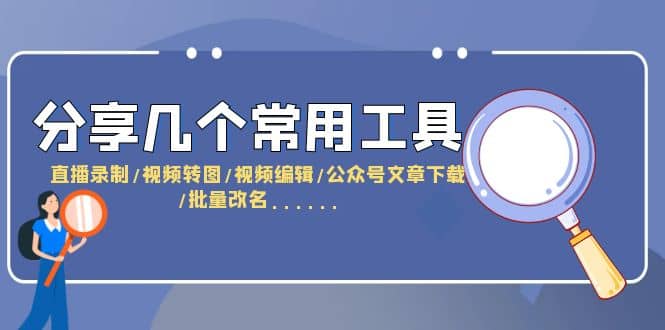 分享几个常用工具 直播录制/视频转图/视频编辑/公众号文章下载/改名......-小二项目网
