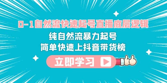 0-1自然流快速起号直播 底层逻辑 纯自然流暴力起号 简单快速上抖音带货榜-小二项目网