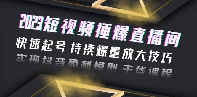 2023短视频捶爆直播间：快速起号 持续爆量放大技巧 实现抖音盈利模型 干货-小二项目网