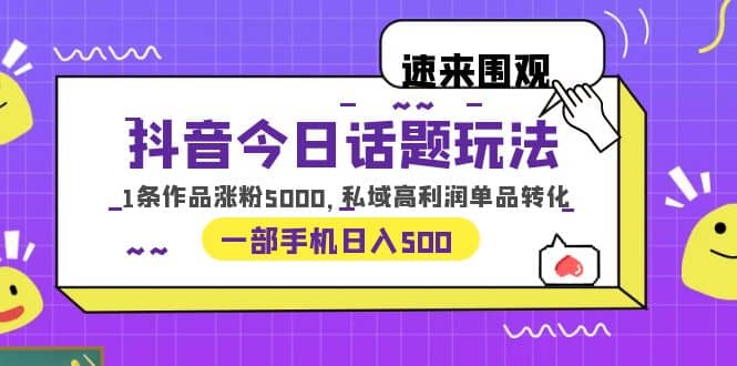 抖音今日话题玩法，1条作品涨粉5000，私域高利润单品转化 一部手机日入500 - 小二项目网-小二项目网