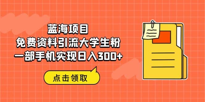 蓝海项目，免费资料引流大学生粉一部手机实现日入300-小二项目网