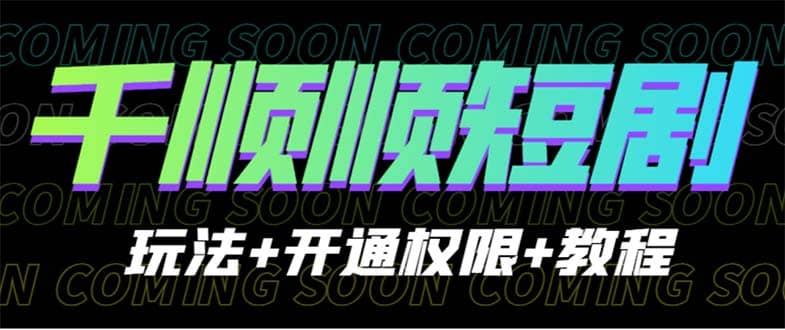 收费800多的千顺顺短剧玩法 开通权限 教程-小二项目网