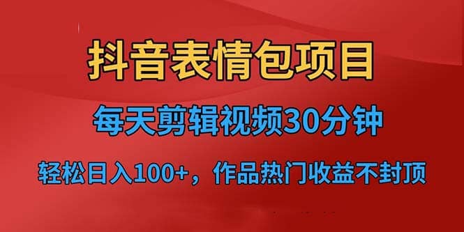 抖音表情包项目，每天剪辑表情包上传短视频平台，日入3位数 已实操跑通-小二项目网
