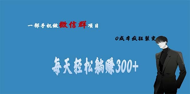 用微信群做副业，0成本疯狂裂变，当天见收益 一部手机实现每天轻松躺赚300 - 小二项目网-小二项目网