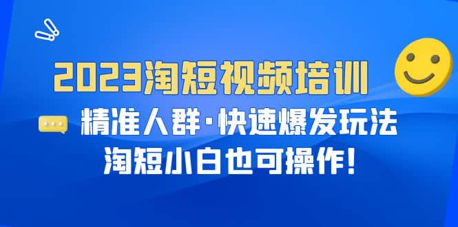2023淘短视频培训：精准人群·快速爆发玩法，淘短小白也可操作 - 小二项目网-小二项目网