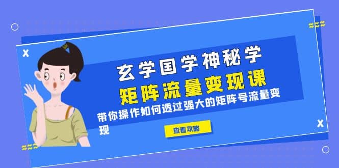 玄学国学神秘学矩阵·流量变现课，带你操作如何透过强大的矩阵号流量变现-小二项目网