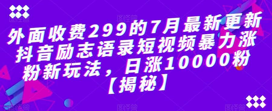 外面收费299的7月最新更新抖音励志语录短视频暴力涨粉新玩法，日涨10000粉【揭秘】-小二项目网
