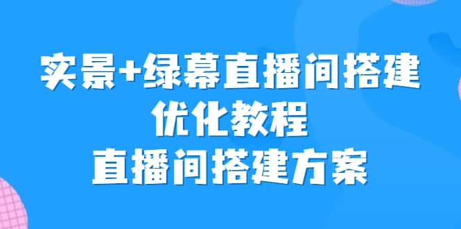 实景 绿幕直播间搭建优化教程，直播间搭建方案-小二项目网