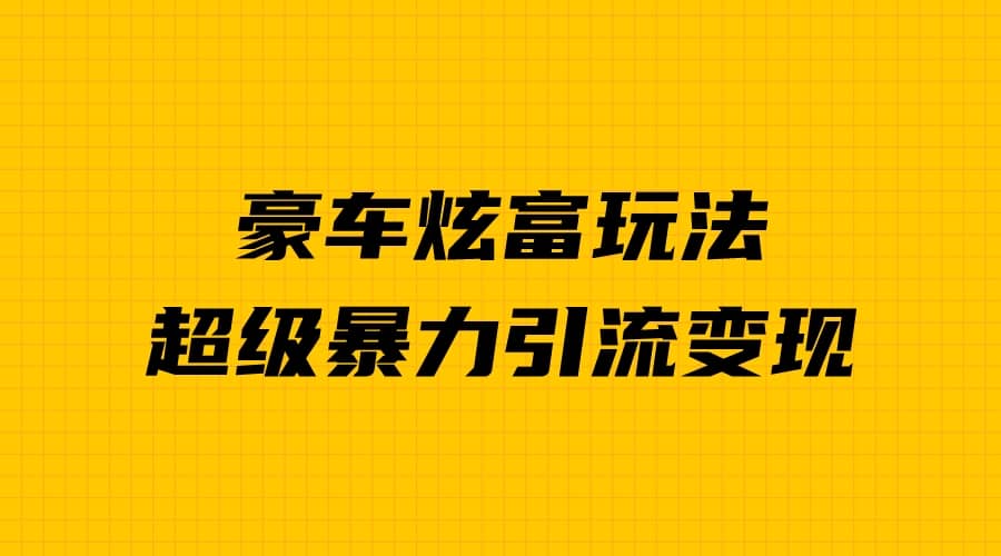 豪车炫富独家玩法，暴力引流多重变现，手把手教学-小二项目网