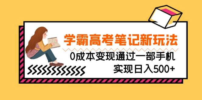 刚需高利润副业，学霸高考笔记新玩法，0成本变现通过一部手机实现日入500 - 小二项目网-小二项目网