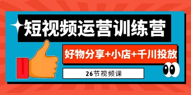 0基础短视频运营训练营：好物分享 小店 千川投放（26节视频课） - 小二项目网-小二项目网