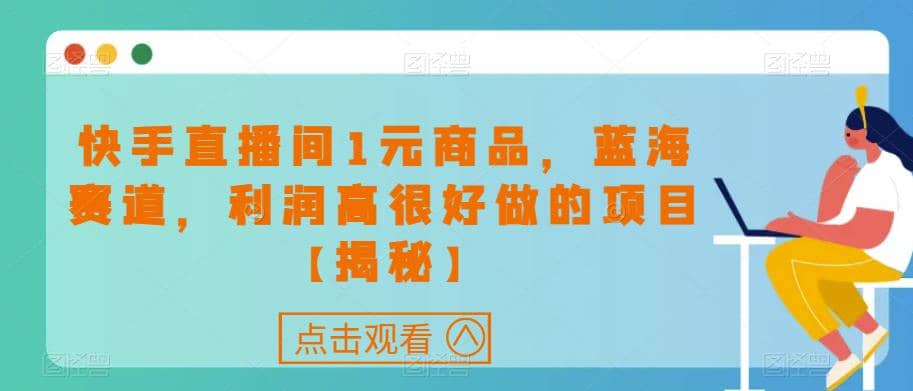 快手直播间1元商品，蓝海赛道，利润高很好做的项目【揭秘】 - 小二项目网-小二项目网