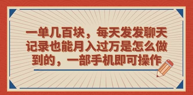 一单几百块，每天发发聊天记录也能月入过万是怎么做到的，一部手机即可操作-小二项目网