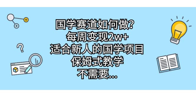 国学赛道如何做？每周变现2w ，适合新人的国学项目，保姆式教学-小二项目网
