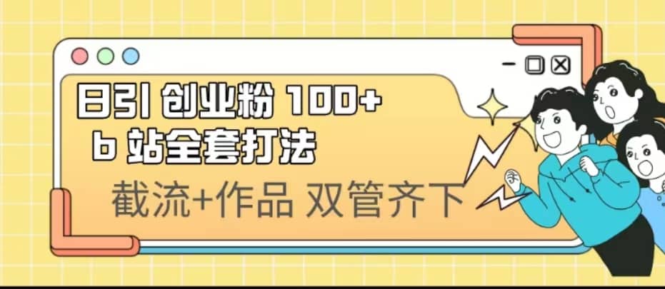 日引创业粉 100 B 站全套打法【实操视频】 - 小二项目网-小二项目网