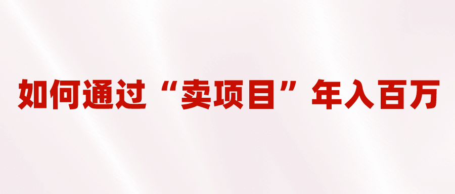 2023年最火项目：通过“卖项目”年入百万！普通人逆袭翻身的唯一出路-小二项目网