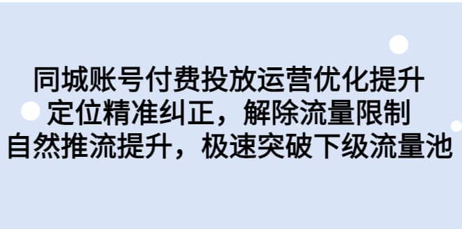 同城账号付费投放运营优化提升，定位精准纠正，解除流量限制，自然推流提升，极速突破下级流量池 - 小二项目网-小二项目网