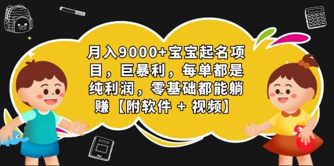 月入9000 宝宝起名项目，巨暴利 每单都是纯利润，0基础躺赚【附软件 视频】-小二项目网