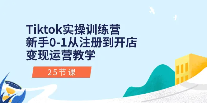 图片[1]-Tiktok实操训练营：新手0-1从注册到开店变现运营教学（25节课）-小二项目网