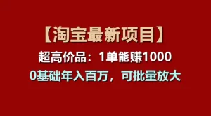 【淘宝项目】超高价品：1单赚1000多，0基础年入百万，可批量放大-小二项目网