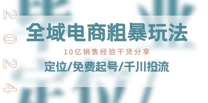全域电商-粗暴玩法课：10亿销售经验干货分享！定位/免费起号/千川投流
