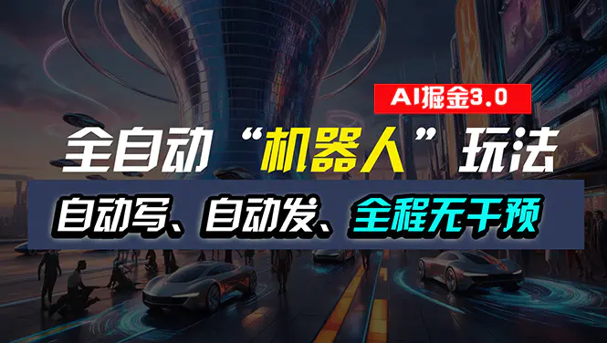 全自动掘金“自动化机器人”玩法，自动写作自动发布，全程无干预，完全自动化