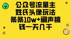 公众号流量主，姓氏头像玩法，条条10w+闷声搞钱一天几千，详细教程-小二项目网
