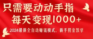 只需要动动手指，每天变现1000+，2024最新全自动赚钱模式，新手捞金教学！-小二项目网