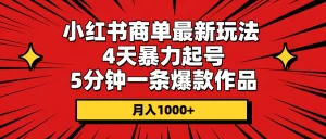 小红书商单最新玩法 4天暴力起号 5分钟一条爆款作品 月入1000+-小二项目网