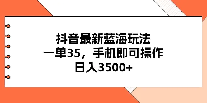 抖音最新蓝海玩法，一单35，手机即可操作，日入3500+，不了解一下真是可惜了