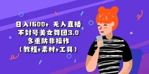 日入1600+ 无人直播不封号美女舞团3.0 多重防非操作（教程+素材+工具）-小二项目网
