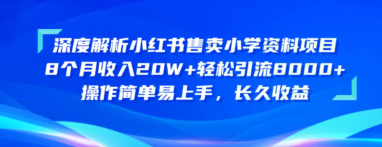 深度解析小红书售卖小学资料项目 8个月收入20W+轻松引流8000+操作简单