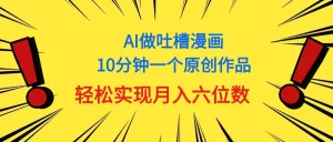 用AI做中式吐槽漫画，10分钟一个原创作品，轻松实现月入6位数-小二项目网