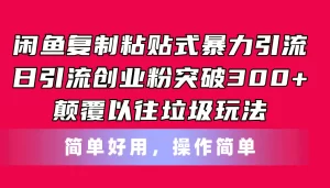 闲鱼复制粘贴式暴力引流，日引流突破300+，颠覆以往垃圾玩法，简单好用-小二项目网