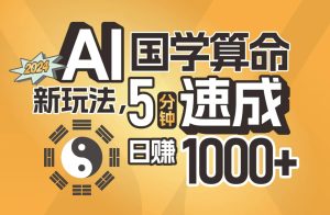 揭秘AI国学算命新玩法，5分钟速成，日赚1000+，可批量！-小二项目网