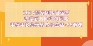 2024商家团购-自运营流量新方向引爆同城，手把手教你玩转本地生活-55节课-小二项目网