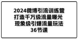 2024微博引流训练营「打造千万级流量曝光 现象级引爆流量玩法」36节课-小二项目网