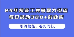 24年抖音工具号暴力引流，每日被动300+创业粉，创业粉捷径，卷死同行-小二项目网