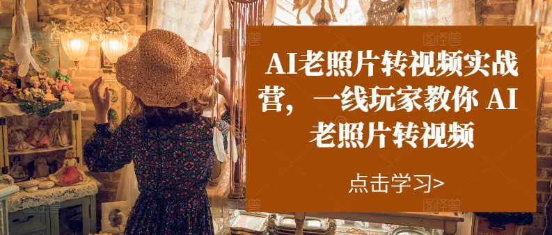 AI老照片转视频实操训练营，一线玩家教你AI老照片转视频-小二项目网