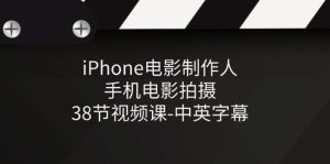 iPhone电影制作人-手机电影拍摄-38节视频课-中英字幕-小二项目网