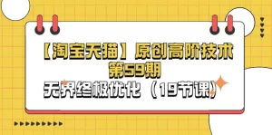 【淘宝&天猫】原创高阶技术第59期，无界终极优化（19节课）-小二项目网