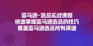 亚马逊-选品实战课程，快速掌握亚马逊选品的技巧，覆盖亚马逊选品所有渠道-小二项目网