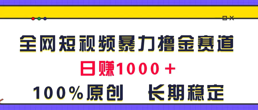 全网短视频暴力撸金赛道，日入1000＋！原创玩法，长期稳定