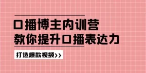 口播博主内训营：百万粉丝博主教你提升口播表达力，打造爆款视频-小二项目网